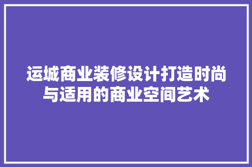 运城商业装修设计打造时尚与适用的商业空间艺术