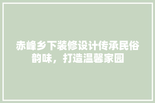 赤峰乡下装修设计传承民俗韵味，打造温馨家园
