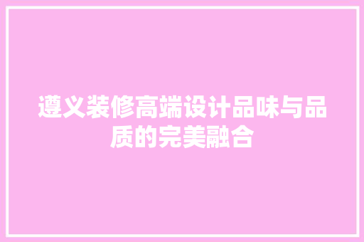 遵义装修高端设计品味与品质的完美融合