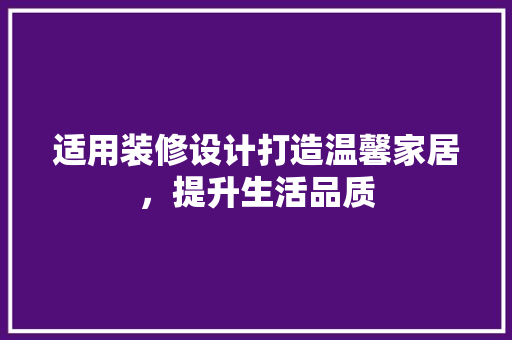 适用装修设计打造温馨家居，提升生活品质