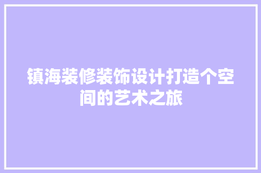 镇海装修装饰设计打造个空间的艺术之旅