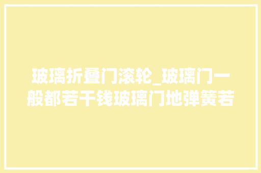 玻璃折叠门滚轮_玻璃门一般都若干钱玻璃门地弹簧若何调解滑轮怎么换