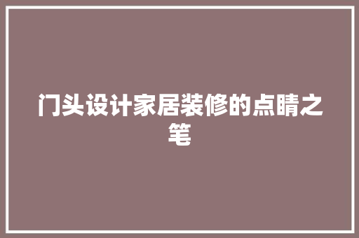 门头设计家居装修的点睛之笔