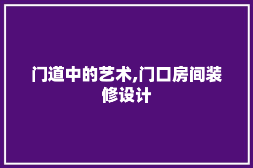 门道中的艺术,门口房间装修设计