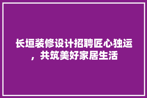 长垣装修设计招聘匠心独运，共筑美好家居生活