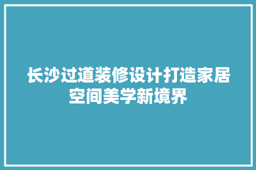 长沙过道装修设计打造家居空间美学新境界
