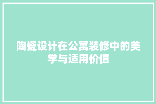 陶瓷设计在公寓装修中的美学与适用价值