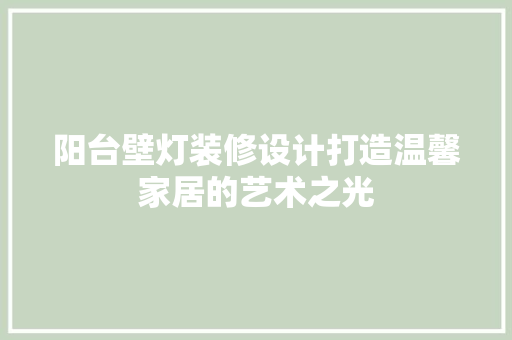 阳台壁灯装修设计打造温馨家居的艺术之光