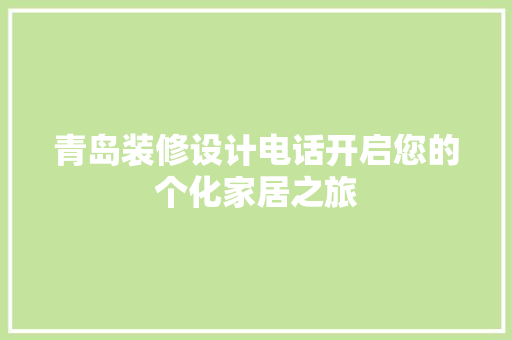 青岛装修设计电话开启您的个化家居之旅