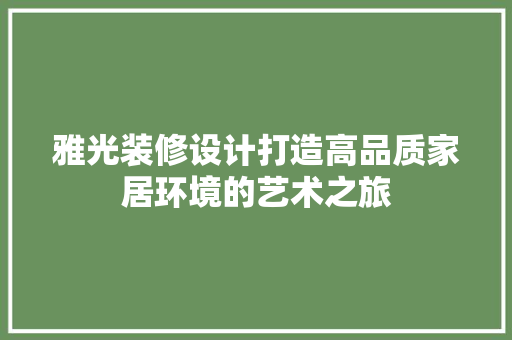 雅光装修设计打造高品质家居环境的艺术之旅