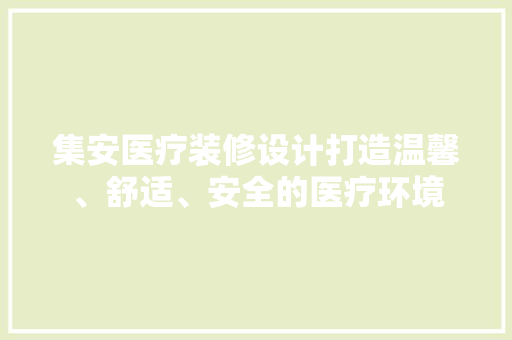 集安医疗装修设计打造温馨、舒适、安全的医疗环境