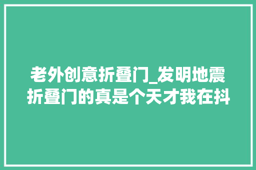 老外创意折叠门_发明地震折叠门的真是个天才我在抖音涨常识