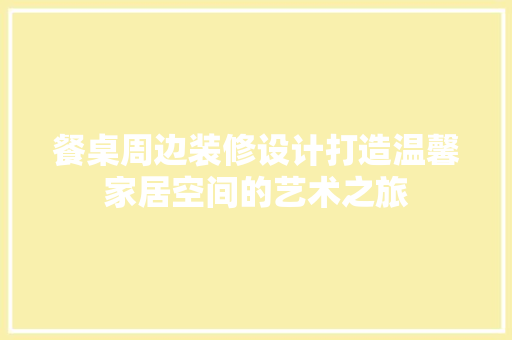 餐桌周边装修设计打造温馨家居空间的艺术之旅