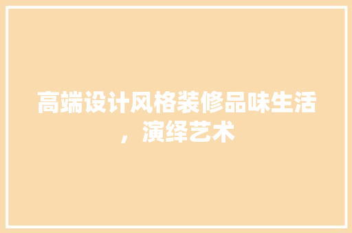 高端设计风格装修品味生活，演绎艺术