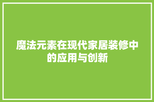 魔法元素在现代家居装修中的应用与创新