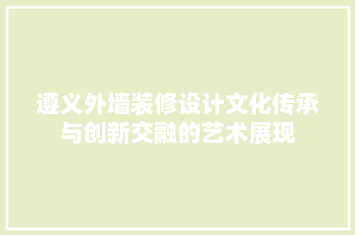 遵义外墙装修设计文化传承与创新交融的艺术展现