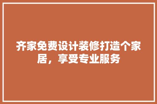 齐家免费设计装修打造个家居，享受专业服务
