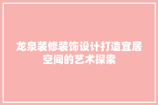 龙泉装修装饰设计打造宜居空间的艺术探索