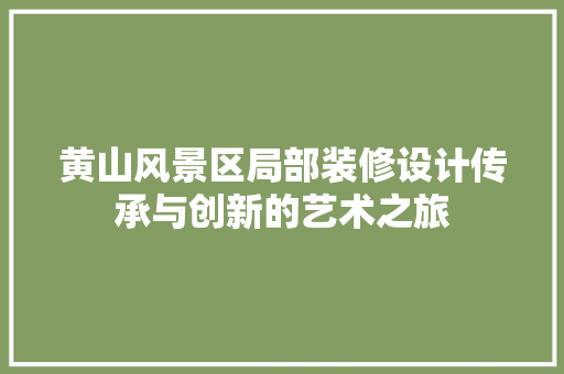 黄山风景区局部装修设计传承与创新的艺术之旅
