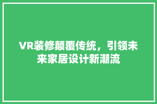 VR装修颠覆传统，引领未来家居设计新潮流