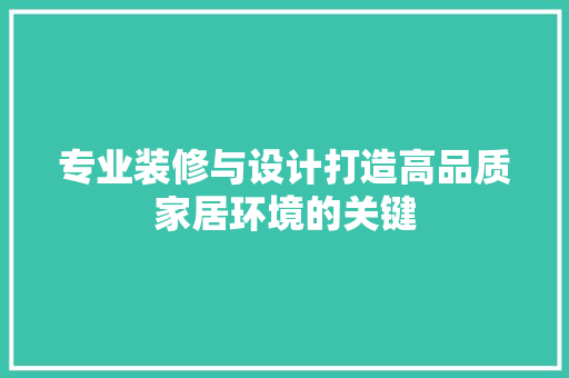 专业装修与设计打造高品质家居环境的关键