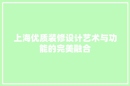 上海优质装修设计艺术与功能的完美融合