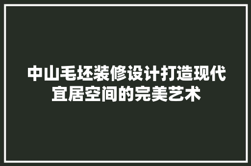中山毛坯装修设计打造现代宜居空间的完美艺术