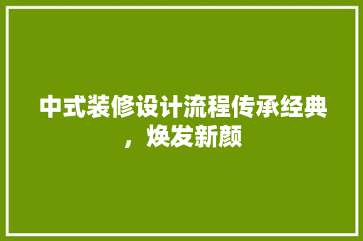 中式装修设计流程传承经典，焕发新颜