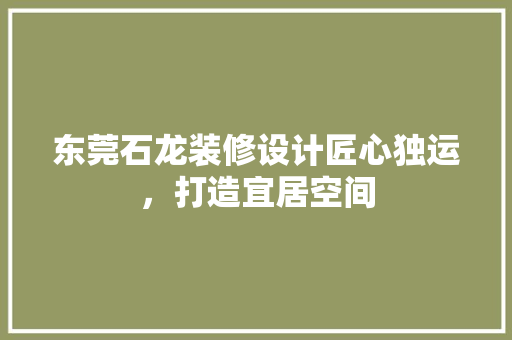 东莞石龙装修设计匠心独运，打造宜居空间