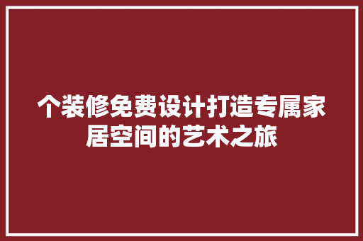 个装修免费设计打造专属家居空间的艺术之旅