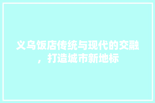 义乌饭店传统与现代的交融，打造城市新地标