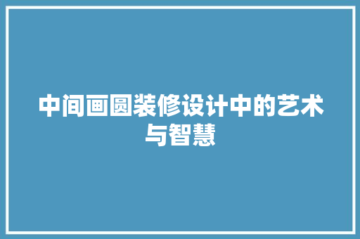 中间画圆装修设计中的艺术与智慧