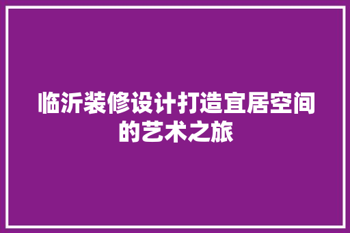 临沂装修设计打造宜居空间的艺术之旅