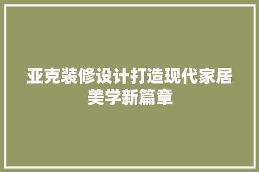 亚克装修设计打造现代家居美学新篇章