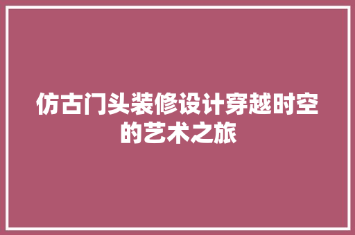 仿古门头装修设计穿越时空的艺术之旅