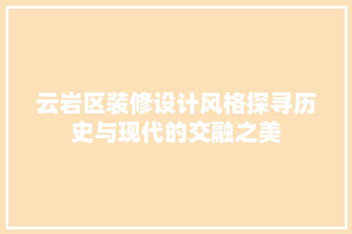 云岩区装修设计风格探寻历史与现代的交融之美