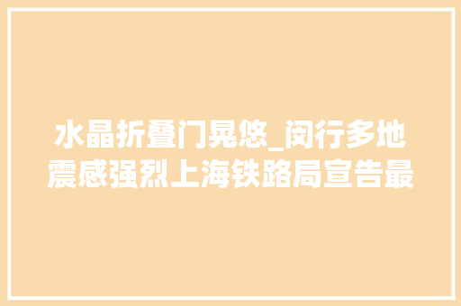 水晶折叠门晃悠_闵行多地震感强烈上海铁路局宣告最新提醒