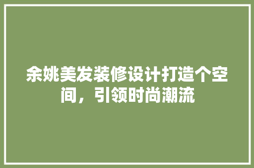 余姚美发装修设计打造个空间，引领时尚潮流