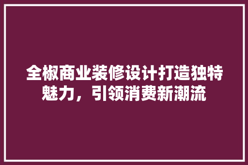 全椒商业装修设计打造独特魅力，引领消费新潮流