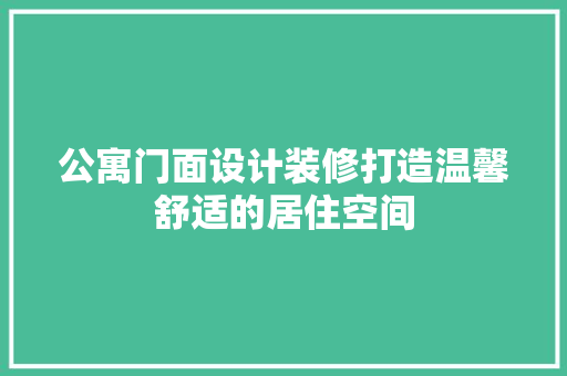 公寓门面设计装修打造温馨舒适的居住空间