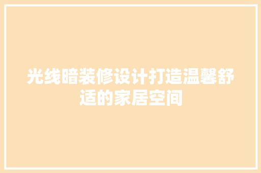 光线暗装修设计打造温馨舒适的家居空间