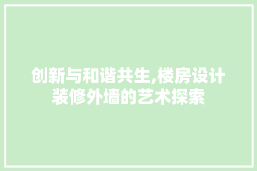 创新与和谐共生,楼房设计装修外墙的艺术探索
