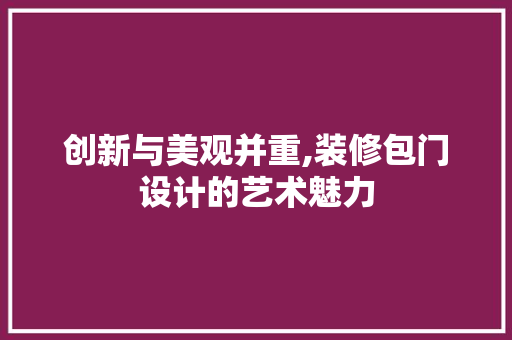 创新与美观并重,装修包门设计的艺术魅力