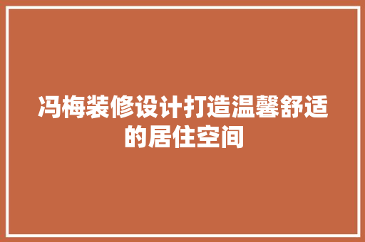 冯梅装修设计打造温馨舒适的居住空间