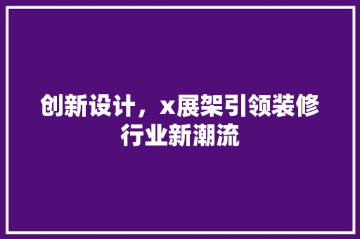 创新设计，x展架引领装修行业新潮流