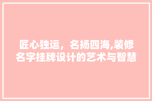 匠心独运，名扬四海,装修名字挂牌设计的艺术与智慧