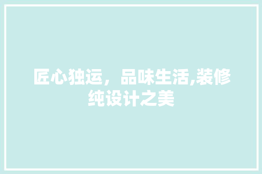 匠心独运，品味生活,装修纯设计之美