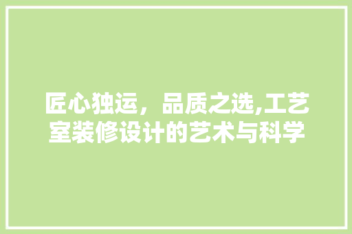 匠心独运，品质之选,工艺室装修设计的艺术与科学