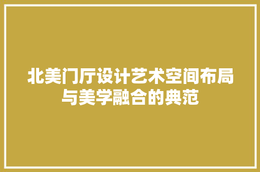 北美门厅设计艺术空间布局与美学融合的典范
