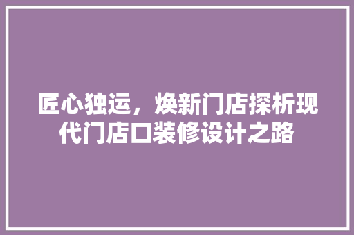 匠心独运，焕新门店探析现代门店口装修设计之路